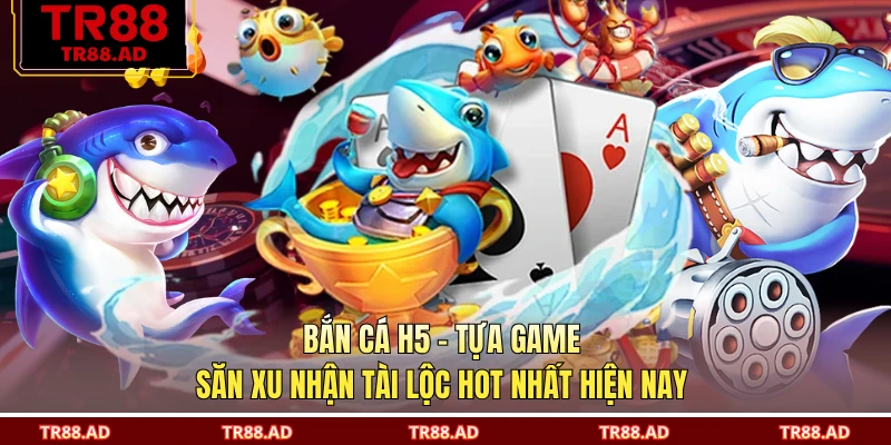 Bắn Cá H5 - Tựa Game Săn Xu Nhận Tài Lộc Hot Nhất Hiện Nay