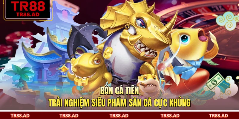 Bắn Cá Tiên - Trải Nghiệm Siêu Phẩm Săn Cá Cực Khủng