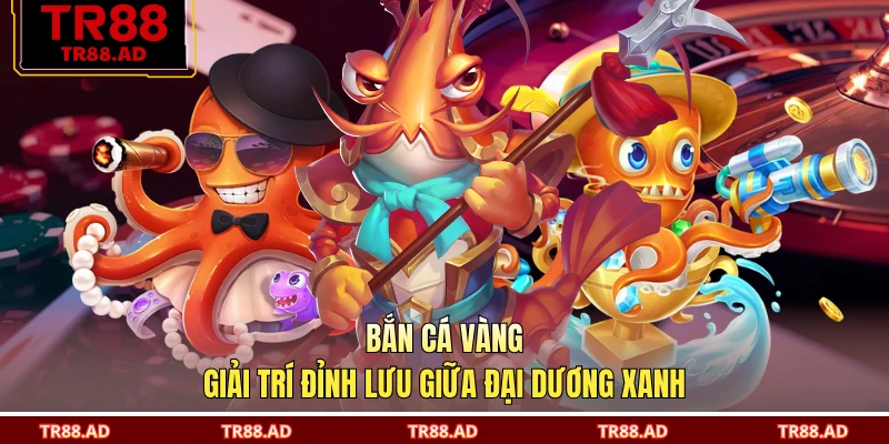 Bắn Cá Vàng - Giải Trí Đỉnh Lưu Giữa Đại Dương Xanh