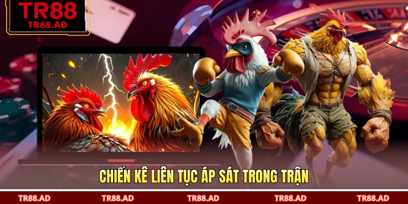 Chiến kê liên tục áp sát trong trận