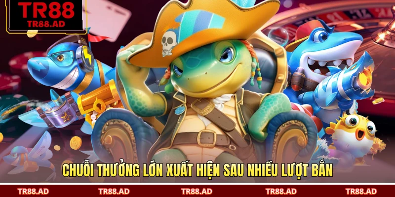 Chuỗi thưởng lớn xuất hiện sau nhiều lượt bắn
