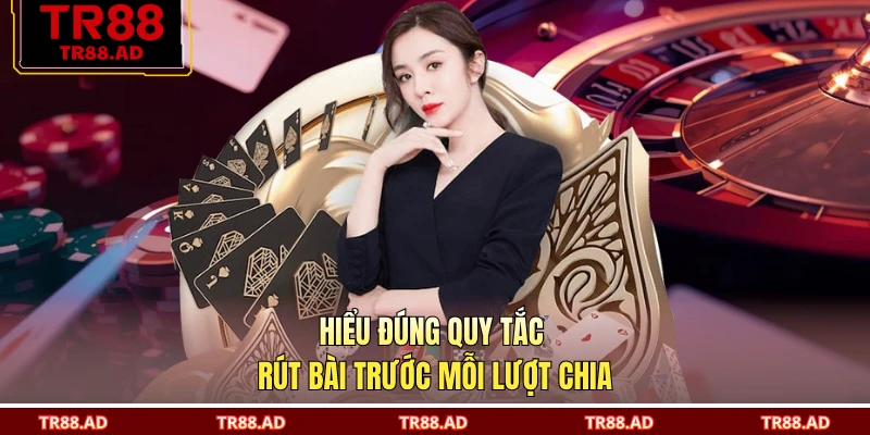 Hiểu đúng quy tắc rút bài trước mỗi lượt chia