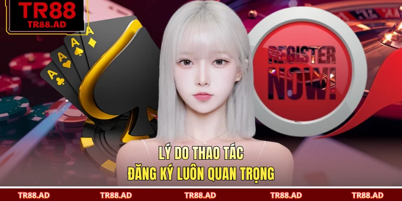 Lý do thao tác đăng ký luôn quan trọng