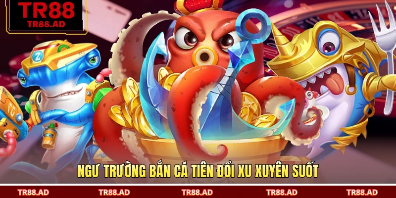 Ngư trường bắn cá tiên đổi xu xuyên suốt