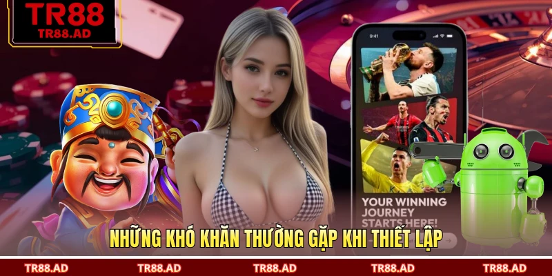 Những khó khăn thường gặp khi thiết lập