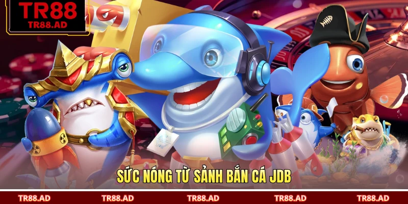 Sức nóng từ sảnh bắn cá JDB