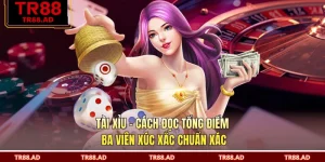 Tài Xỉu - Cách Đọc Tổng Điểm Ba Viên Xúc Xắc Chuẩn Xác