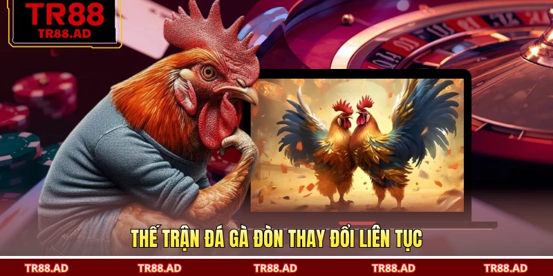 Thế trận đá gà đòn thay đổi liên tục